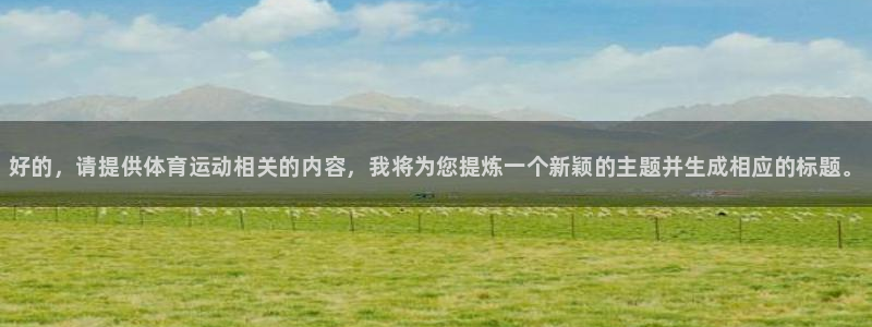 海南3377体育官网下载发展怎么样：好的，请提供体育运动相关