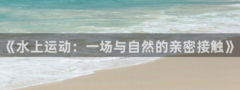 3377体育官网下载招商电话是多少啊：《水上运动：一场与自然