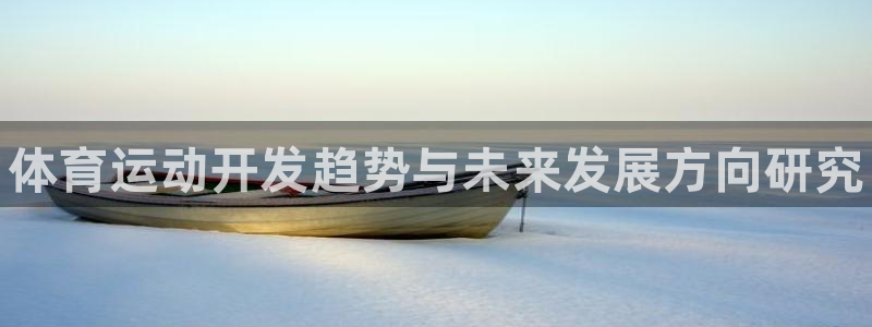 3377体育官方正版app集团官网首页网址：体育运动开发趋势
