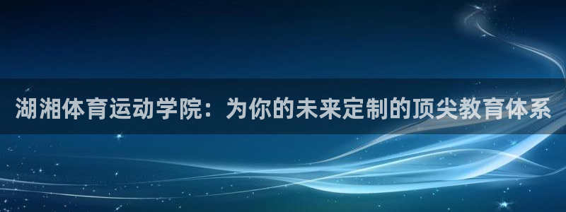 3377体育官网下载招商电话：湖湘体育运动学院：为你的未来定