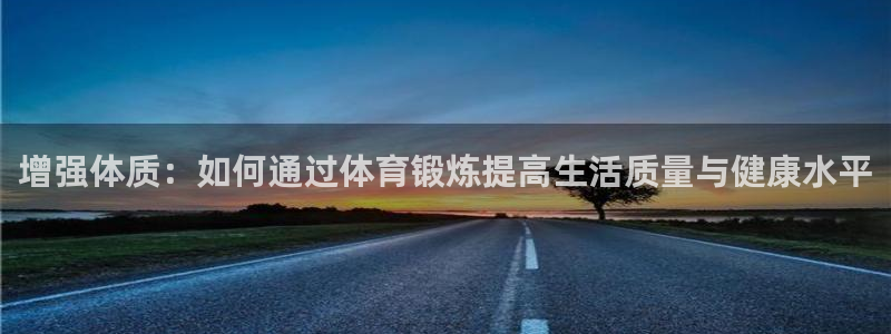 3377体育官网下载注册：增强体质：如何通过体育锻炼