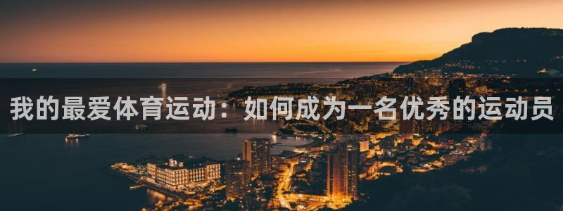 3377体育官网下载开户：我的最爱体育运动：如何成为一名优秀