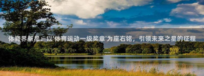 3377体育官方平台体育：体育界新星：以\'体育运动一级奖章